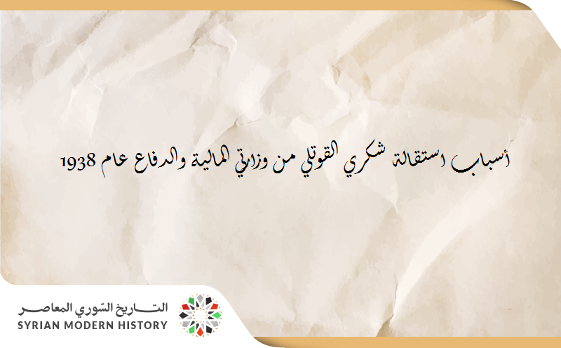 أسباب استقالة شكري القوتلي من وزارتي المالية والدفاع عام 1938