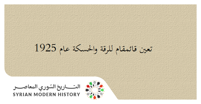 التاريخ السوري المعاصر - تعين قائمقام للرقة والحسكة عام 1925