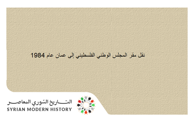 التاريخ السوري المعاصر - دمشق 1984 - نقل مقر المجلس الوطني الفلسطيني إلى عمان