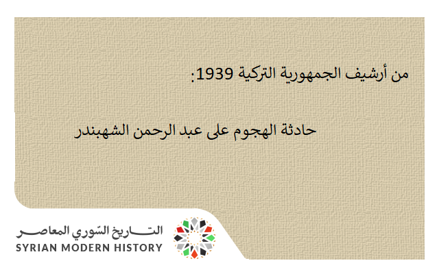 التاريخ السوري المعاصر - من الأرشيف التركي 1939- حادثة الهجوم على عبد الرحمن الشهبندر