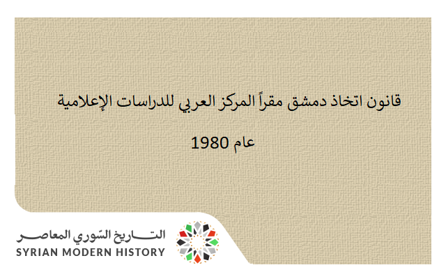 قانون اتخاذ دمشق مقراً المركز العربي للدراسات الإعلامية عام 1980