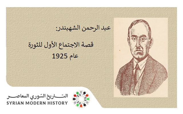 التاريخ السوري المعاصر - عبد الرحمن الشهبندر: قصة الاجتماع الأول للثورة السورية الكبرى عام 1925